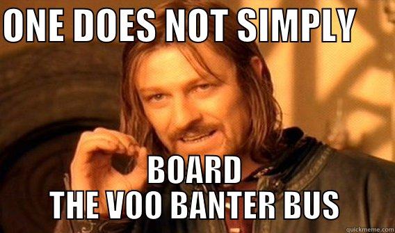 ONE DOES NOT SIMPLY      BOARD THE VOO BANTER BUS One Does Not Simply