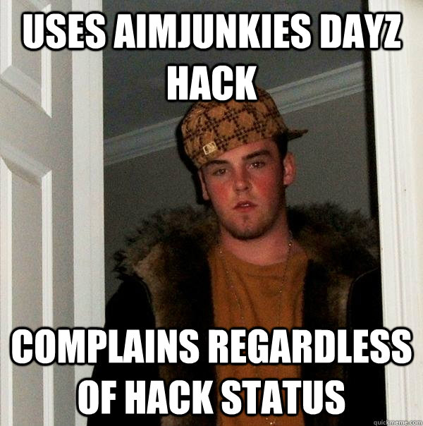 Uses AimJunkies DayZ hack Complains regardless of hack status  Scumbag Steve