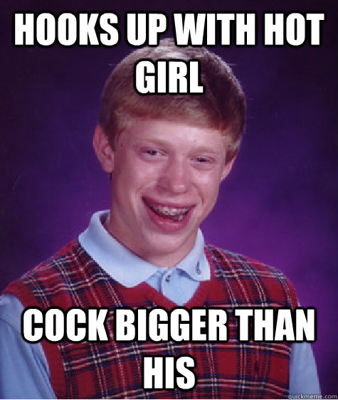 Hooks up with hot girl cock bigger than his  Bad Luck Brian