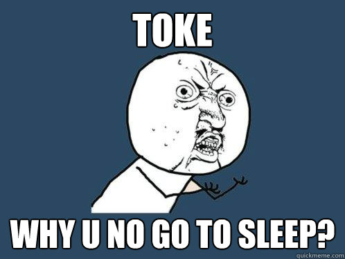 Toke why u no go to sleep? - Toke why u no go to sleep?  Y U No