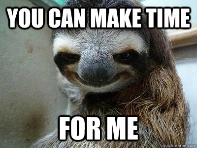 You can Make time For me  Creepy Sloth