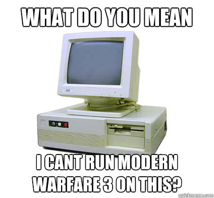 What do you mean I cant run Modern Warfare 3 on this?  Your First Computer