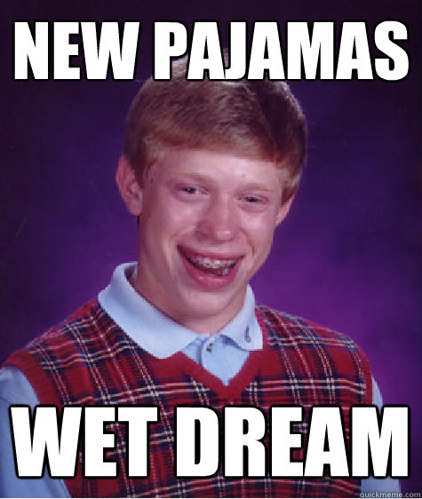 new pajamas wet dream - new pajamas wet dream  Bad Luck Brian