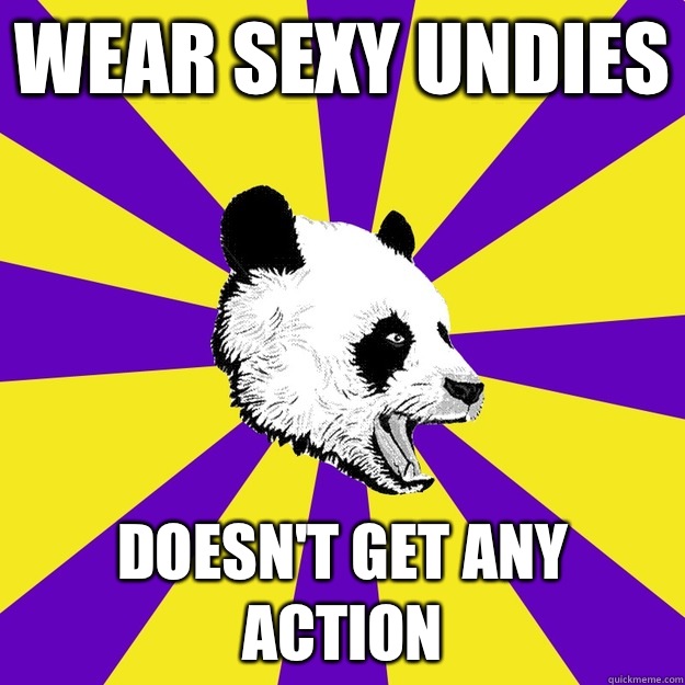 Wear sexy undies Doesn't get any action  