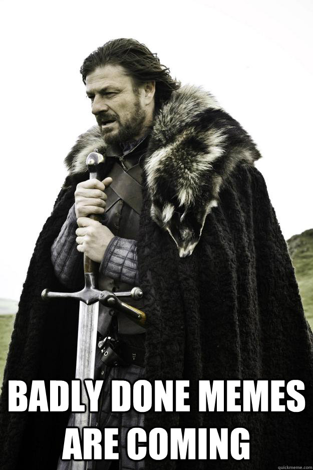  badly done memes are coming  Winter is coming