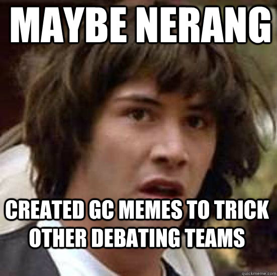 Maybe Nerang Created GC Memes to trick other debating teams  conspiracy keanu