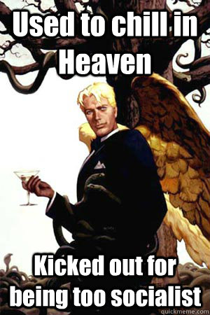 Used to chill in Heaven Kicked out for being too socialist  Good Guy Lucifer