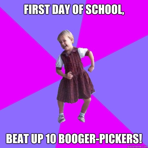 First day of school, Beat up 10 booger-pickers!  Socially awesome kindergartener