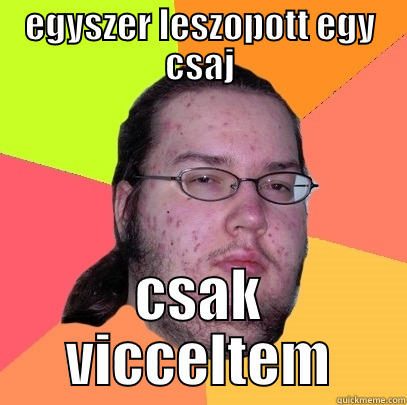 EGYSZER LESZOPOTT EGY CSAJ CSAK VICCELTEM Butthurt Dweller