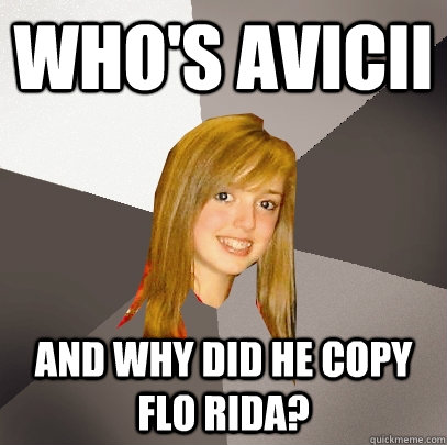 Who's avicii and why did he copy Flo Rida?  Musically Oblivious 8th Grader