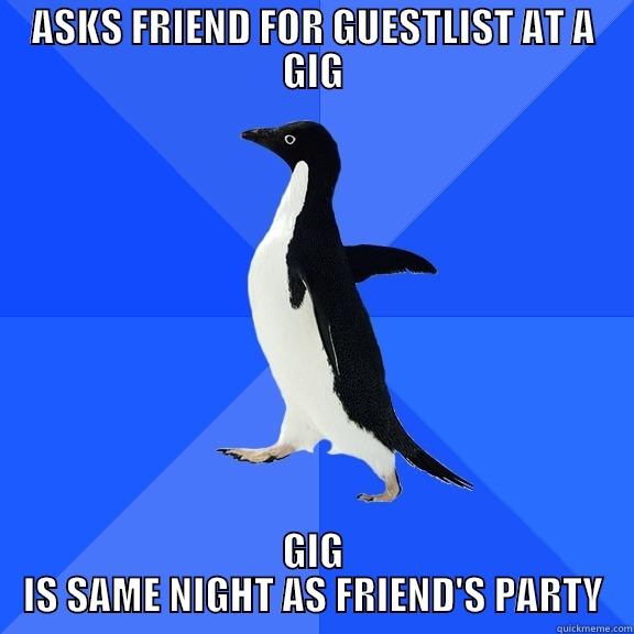 ASKS FRIEND FOR GUESTLIST AT A GIG GIG IS SAME NIGHT AS FRIEND'S PARTY Socially Awkward Penguin