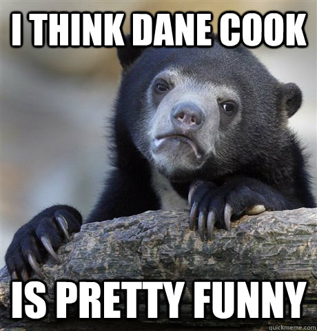 I think Dane Cook Is pretty funny - I think Dane Cook Is pretty funny  Confession Bear