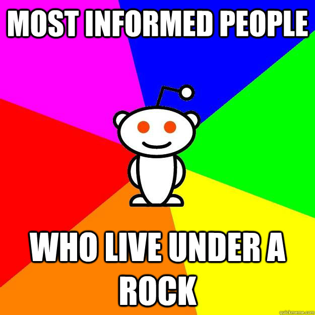 MOst informed people Who live under a rock  Reddit Alien