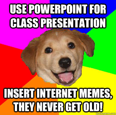 use powerpoint for class presentation insert internet memes, they never get old!  Advice Dog