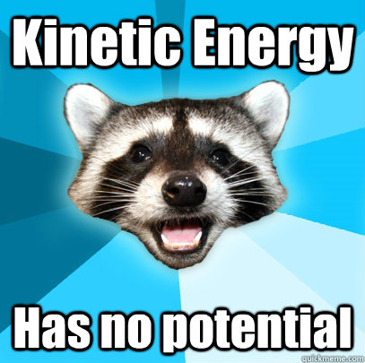 Kinetic Energy Has no potential   - Kinetic Energy Has no potential    Lame Pun Coon