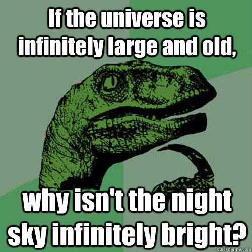 If the universe is infinitely large and old, why isn't the night sky infinitely bright? - If the universe is infinitely large and old, why isn't the night sky infinitely bright?  Philosoraptor