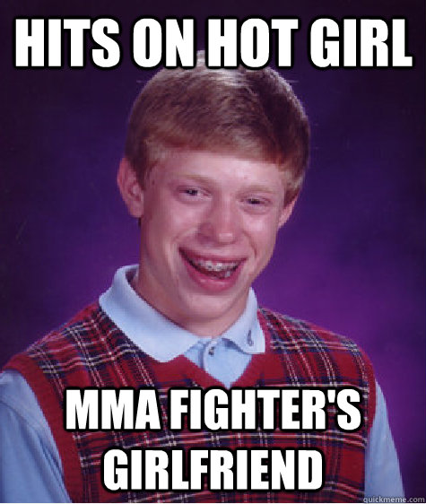 hits on hot girl mma fighter's girlfriend  Bad Luck Brian