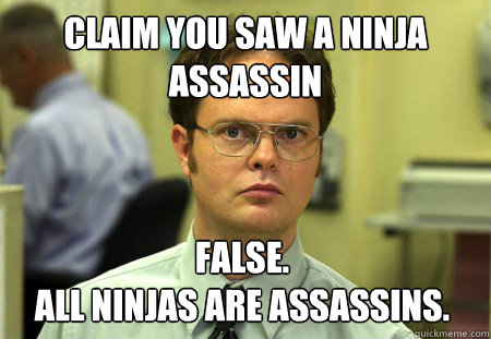 claim you saw a ninja assassin false.                                               all ninjas are assassins.  Dwight