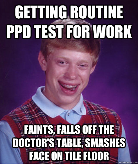 Getting routine PPD test for work faints, falls off the doctor's table, smashes face on tile floor - Getting routine PPD test for work faints, falls off the doctor's table, smashes face on tile floor  Bad Luck Brian