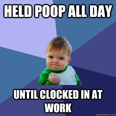 Held poop all day Until clocked in at work  Success Kid