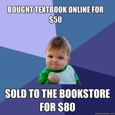 Bought textbook online for $50 Sold to the bookstore for $80  Success Kid