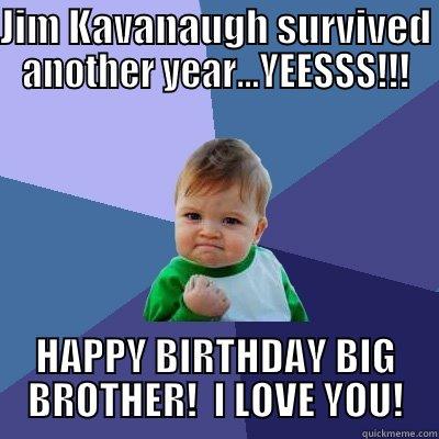 JIM KAVANAUGH SURVIVED ANOTHER YEAR...YEESSS!!! HAPPY BIRTHDAY BIG BROTHER!  I LOVE YOU! Success Kid