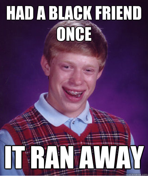 Had a Black friend once it ran away  Bad Luck Brian