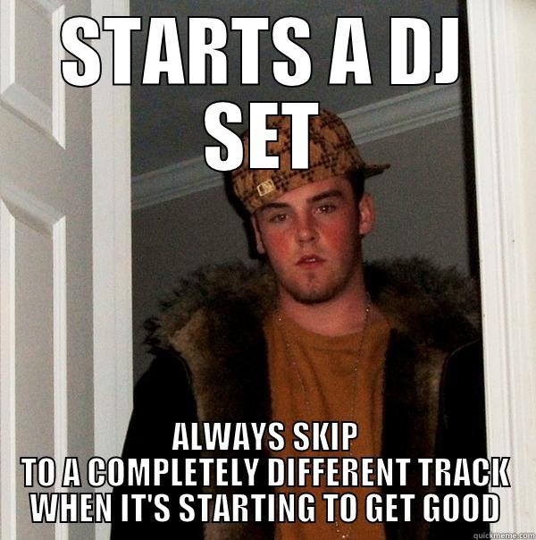 STARTS A DJ SET ALWAYS SKIP TO A COMPLETELY DIFFERENT TRACK WHEN IT'S STARTING TO GET GOOD Scumbag Steve