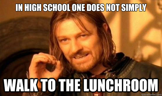 In High School One Does Not Simply Walk to the lunchroom - In High School One Does Not Simply Walk to the lunchroom  Boromir