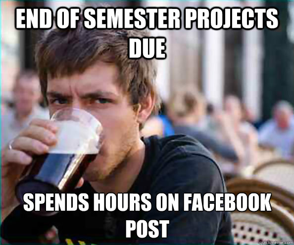 end of semester projects due spends hours on facebook post - end of semester projects due spends hours on facebook post  Lazy College Senior