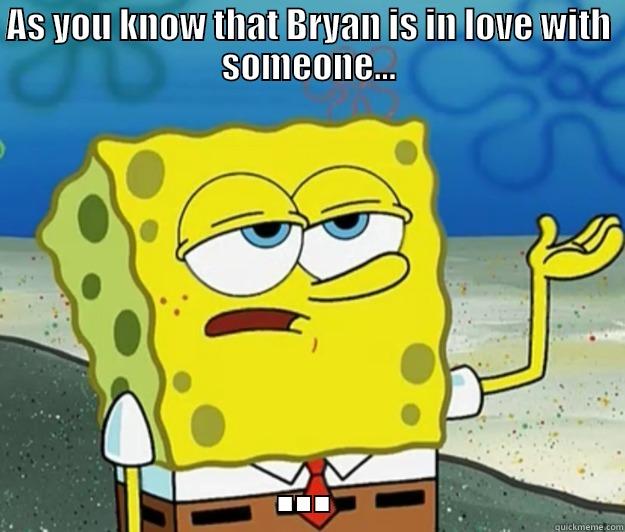 As You Know - AS YOU KNOW THAT BRYAN IS IN LOVE WITH SOMEONE... ... Tough Spongebob