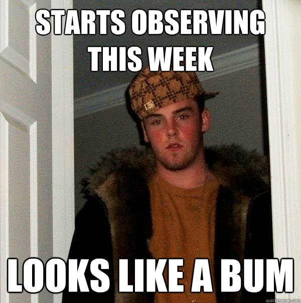 STARTS OBSERVING THIS WEEK LOOKS LIKE A BUM  Scumbag Steve