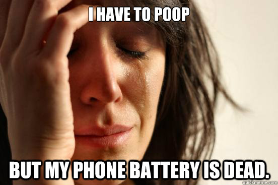 I have to poop but my phone battery is dead.  First World Problems