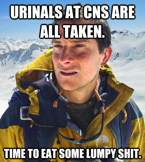 Urinals at CNs are all taken. Time to eat some lumpy shit.  Bear Grylls