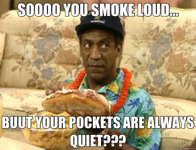 SOOOO YOU SMOKE LOUD... BUUT YOUR POCKETS ARE ALWAYS QUIET??? - SOOOO YOU SMOKE LOUD... BUUT YOUR POCKETS ARE ALWAYS QUIET???  Cosby 