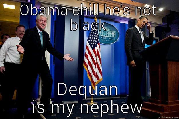 OBAMA CHILL HE'S NOT BLACK DEQUAN IS MY NEPHEW Inappropriate Timing Bill Clinton