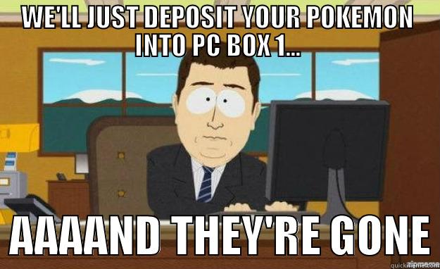 WE'LL JUST DEPOSIT YOUR POKEMON INTO PC BOX 1...   AAAAND THEY'RE GONE aaaand its gone