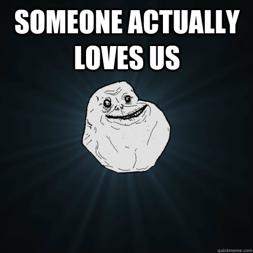 Someone Actually Loves Us   Forever Alone