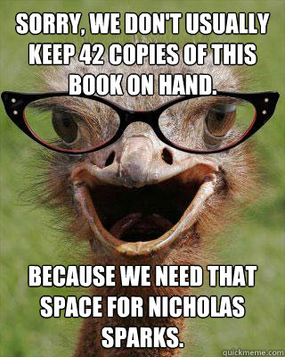 Sorry, we don't usually keep 42 copies of this book on hand. because we need that space for nicholas sparks.  Judgmental Bookseller Ostrich