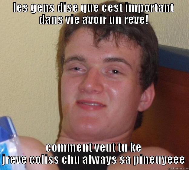 LES GENS DISE QUE CEST IMPORTANT DANS VIE AVOIR UN REVE! COMMENT VEUT TU KE JREVE COLISS CHU ALWAYS SA PINEUYEEE 10 Guy