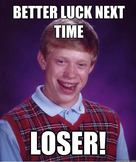 better luck next time loser! - better luck next time loser!  Bad Luck Brian