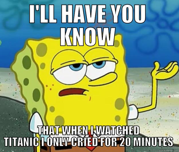 I'LL HAVE YOU KNOW THAT WHEN I WATCHED TITANIC I ONLY CRIED FOR 20 MINUTES Tough Spongebob