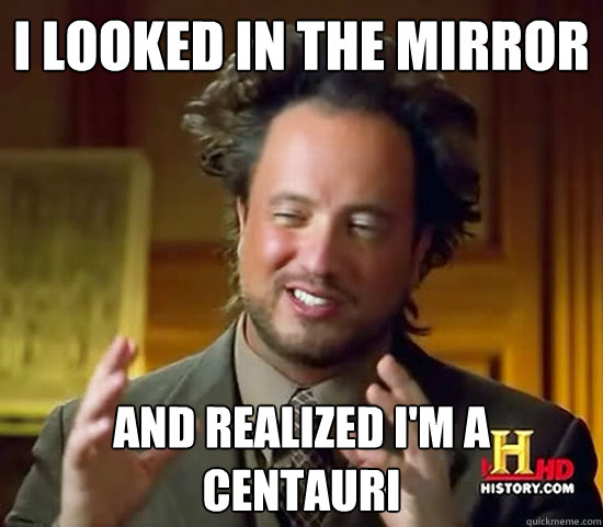 I LOOKED IN THE MIRROR AND REALIZED I'M A CENTAURI  Ancient Aliens