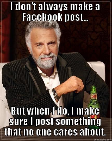 Silly Facebook - I DON'T ALWAYS MAKE A FACEBOOK POST... BUT WHEN I DO, I MAKE SURE I POST SOMETHING THAT NO ONE CARES ABOUT. The Most Interesting Man In The World