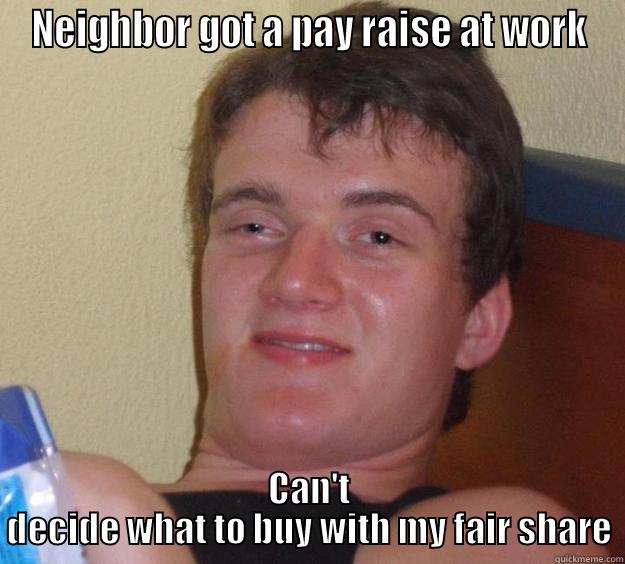 NEIGHBOR GOT A PAY RAISE AT WORK CAN'T DECIDE WHAT TO BUY WITH MY FAIR SHARE 10 Guy