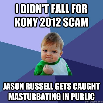 I didn't fall for kony 2012 SCam Jason Russell gets caught masturbating in public  Success Kid