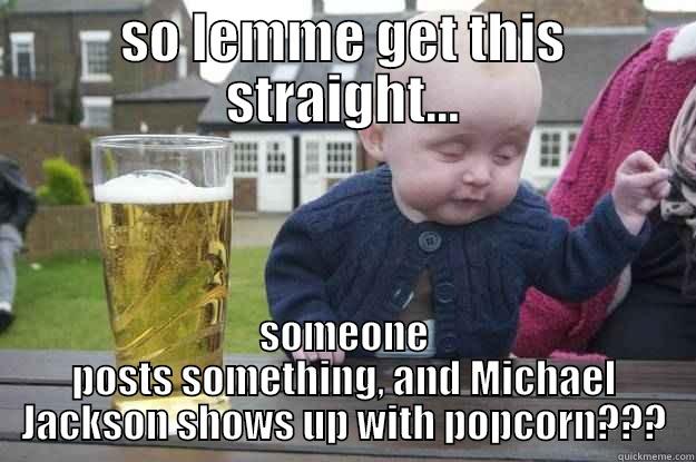 SO LEMME GET THIS STRAIGHT... SOMEONE POSTS SOMETHING, AND MICHAEL JACKSON SHOWS UP WITH POPCORN??? drunk baby