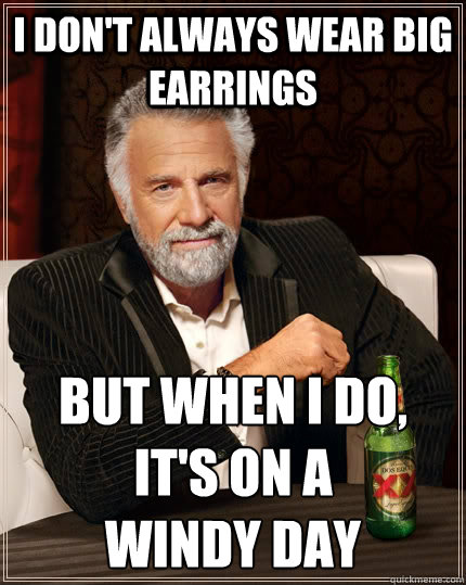 I don't always wear big earrings but when i do, it's on a 
windy day - I don't always wear big earrings but when i do, it's on a 
windy day  The Most Interesting Man In The World