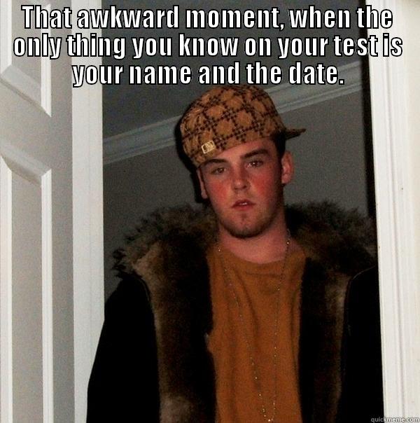 High School - THAT AWKWARD MOMENT, WHEN THE ONLY THING YOU KNOW ON YOUR TEST IS YOUR NAME AND THE DATE.  Scumbag Steve