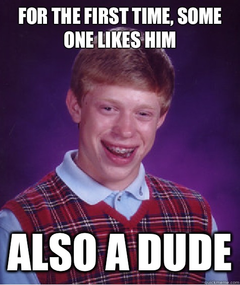 For the first time, some one likes him Also a dude - For the first time, some one likes him Also a dude  Bad Luck Brian